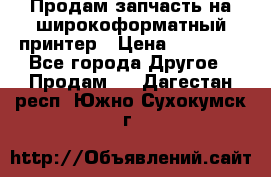 Продам запчасть на широкоформатный принтер › Цена ­ 10 000 - Все города Другое » Продам   . Дагестан респ.,Южно-Сухокумск г.